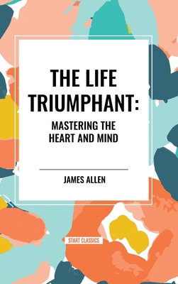 Life Triumphant: Mastering the Heart and Mind B0D4SHB1P4 Book Cover