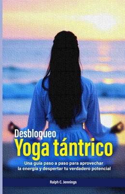 Desbloqueando el yoga tántrico: una guía paso a... [Spanish] B0FD8HWMXF Book Cover