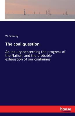 The coal question: An inquiry concerning the pr... 3742830686 Book Cover