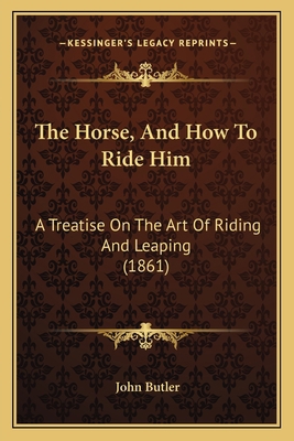 The Horse, And How To Ride Him: A Treatise On T... 1165076039 Book Cover