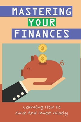 Mastering Your Finances: Learning How To Save A... B09CG91Z3T Book Cover