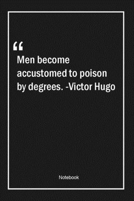 Paperback Men become accustomed to poison by degrees. -Victor Hugo: Lined Gift Notebook With Unique Touch | Journal | Lined Premium 120 Pages |men Quotes| Book