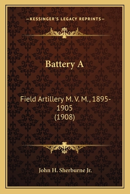 Battery A: Field Artillery M. V. M., 1895-1905 ... 1165379163 Book Cover