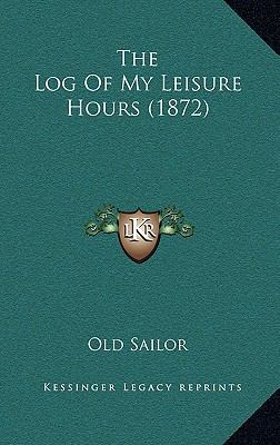 The Log of My Leisure Hours (1872) 1165214121 Book Cover