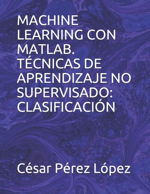 Paperback MACHINE LEARNING CON MATLAB. TÉCNICAS DE APRENDIZAJE NO SUPERVISADO: CLASIFICACIÓN (Spanish Edition) [Spanish] Book
