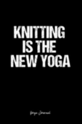 Yoga Journal: Dot Grid Journal -Knitting Is The New Yoga - Black Lined Diary, Planner, Gratitude, Writing, Travel, Goal, Bullet Notebook - 6x9 120 page