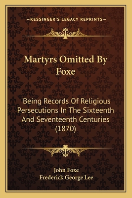 Martyrs Omitted By Foxe: Being Records Of Relig... 116567520X Book Cover