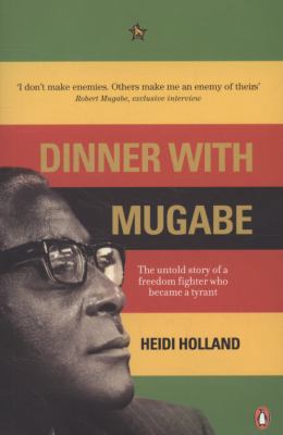 Dinner With Mugabe: The Untold Story Of A Freedom Fighter Who Became A Tyrant