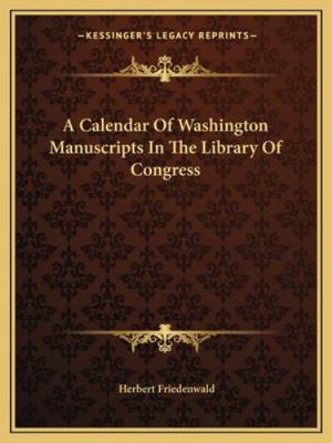 A Calendar Of Washington Manuscripts In The Lib... 1163101583 Book Cover