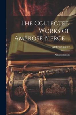 The Collected Works of Ambrose Bierce ...: Ante... 1022838741 Book Cover