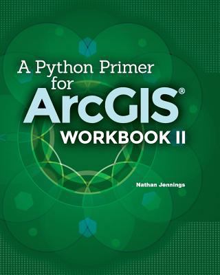 A Python Primer for ArcGIS(R): Workbook II 1505893445 Book Cover