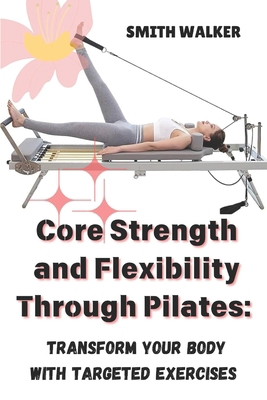 Core Strength and Flexibility Through Pilates: ... B0DJNH4MHM Book Cover
