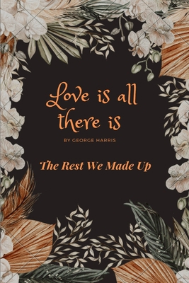 Love Is All There Is: The Rest We Made Up 0945385919 Book Cover