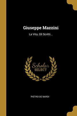 Giuseppe Mazzini: La Vita, Gli Scritti... [Italian] 1013209346 Book Cover