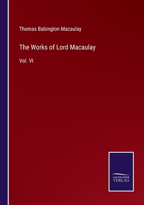 The Works of Lord Macaulay: Vol. VI 3752557923 Book Cover