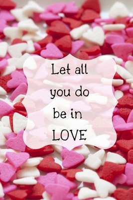Let all you do be in LOVE: Notebook/ Journal 120 Pages (6"x 9")