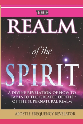 The Realm of the Spirit: A Divine Revelation Of... 1521758557 Book Cover