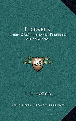 Flowers: Their Origin, Shapes, Perfumes And Colors 1163682020 Book Cover