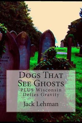 Dogs That See Ghosts: PLUS Wisconsin Defies Gra... 1499653751 Book Cover