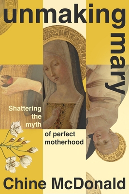 Unmaking Mary: Shattering the Myth of Perfect M... 139981463X Book Cover