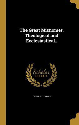 The Great Misnomer, Theological and Ecclesiasti... 136277636X Book Cover