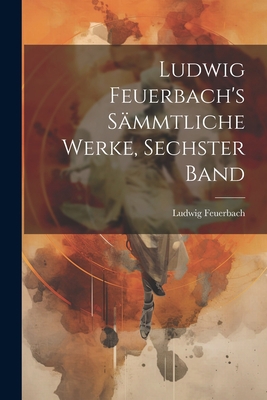 Ludwig Feuerbach's sämmtliche Werke, Sechster Band [German] 1021721786 Book Cover