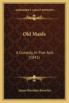 Old Maids: A Comedy, In Five Acts (1841) 1164849549 Book Cover