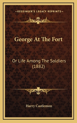 George at the Fort: Or Life Among the Soldiers ... 1164373307 Book Cover