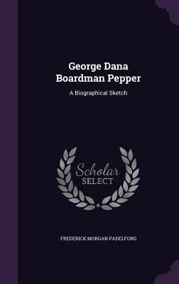 George Dana Boardman Pepper: A Biographical Sketch 1356291422 Book Cover