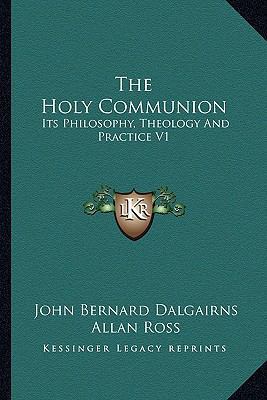 The Holy Communion: Its Philosophy, Theology An... 1162936592 Book Cover