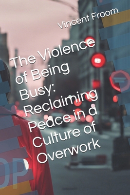 The Violence of Being Busy: Reclaiming Peace in...            Book Cover