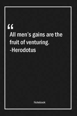 Paperback All men's gains are the fruit of venturing. -Herodotus: Lined Gift Notebook With Unique Touch | Journal | Lined Premium 120 Pages |men Quotes| Book