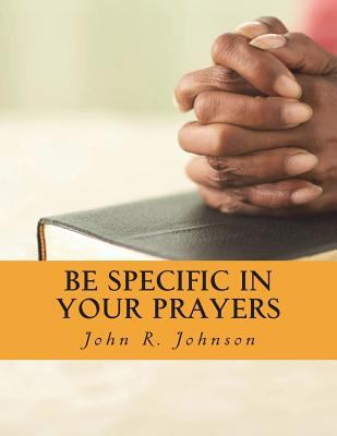 Be Specific In Your Prayers 1721670661 Book Cover
