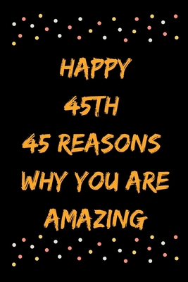 Happy 45th 45 Reasons Why You Are Amazing B083XTH39M Book Cover