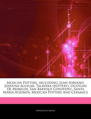 Paperback Articles on Mexican Potters, Including : Juan Soriano, Josefina Aguilar, Talavera (pottery), OcotlÃ¡n de Morelos, San Bartolo Coyotepec, Santa MarÃ­a A Book