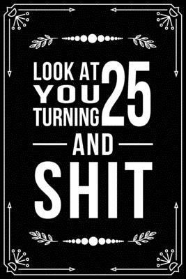 Look at You Turning 25 and Shit: Funny birthday... 1699001073 Book Cover