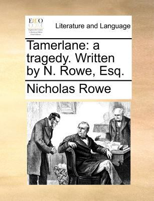 Tamerlane: a tragedy. Written by N. Rowe, Esq. 1170457452 Book Cover