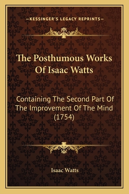 The Posthumous Works Of Isaac Watts: Containing... 1165616084 Book Cover