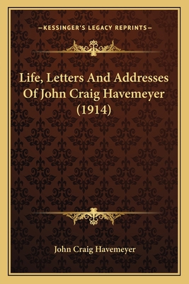 Life, Letters And Addresses Of John Craig Havem... 1164928961 Book Cover