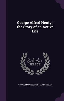 George Alfred Henty; the Story of an Active Life 1355977541 Book Cover