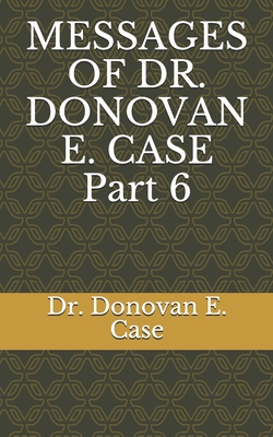 MESSAGES OF DR. DONOVAN E. CASE Part 6 B08M8HF2FH Book Cover