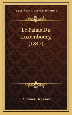 Le Palais Du Luxembourg (1847) [French] 1167805623 Book Cover