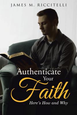 Authenticate Your Faith: Here's How and Why 1512756075 Book Cover