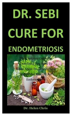 Dr. Sebi Cure For Endometriosis: The Complete Guide On Everything You Need To Know About Dr. Sebi Natural And Herbal Remedy For Endometriosis B085RTKP33 Book Cover