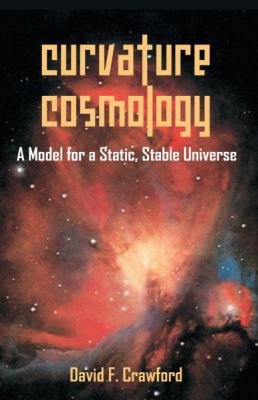 Curvature Cosmology: A Model for a Static, Stab... 1599424134 Book Cover