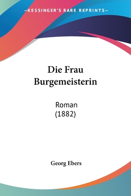 Die Frau Burgemeisterin: Roman (1882) [German] 1161091777 Book Cover