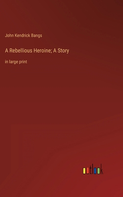 A Rebellious Heroine; A Story: in large print 3368327194 Book Cover