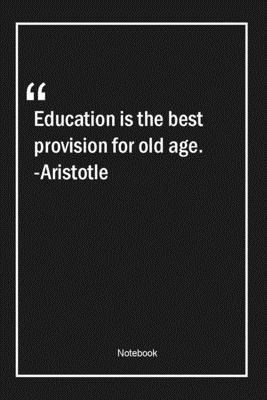 Education is the best provision for old age. -Aristotle: Lined Gift Notebook With Unique Touch | Journal | Lined Premium 120 Pages |age Quotes|