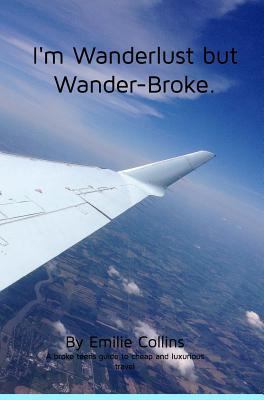 I'm Wanderlust but Wander-Broke: A teen's and a... 136435439X Book Cover