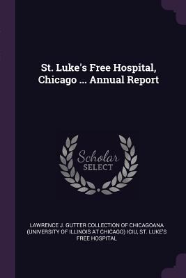 St. Luke's Free Hospital, Chicago ... Annual Re... 1378126688 Book Cover